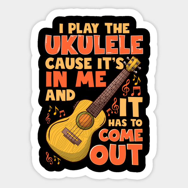 I Play The Ukulele Cause It's In Me And It Has To Come Out Sticker by LIFUA